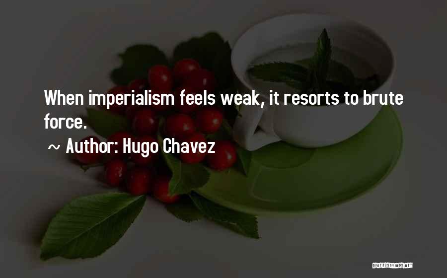 Hugo Chavez Quotes: When Imperialism Feels Weak, It Resorts To Brute Force.