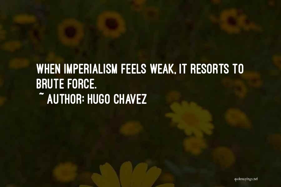 Hugo Chavez Quotes: When Imperialism Feels Weak, It Resorts To Brute Force.