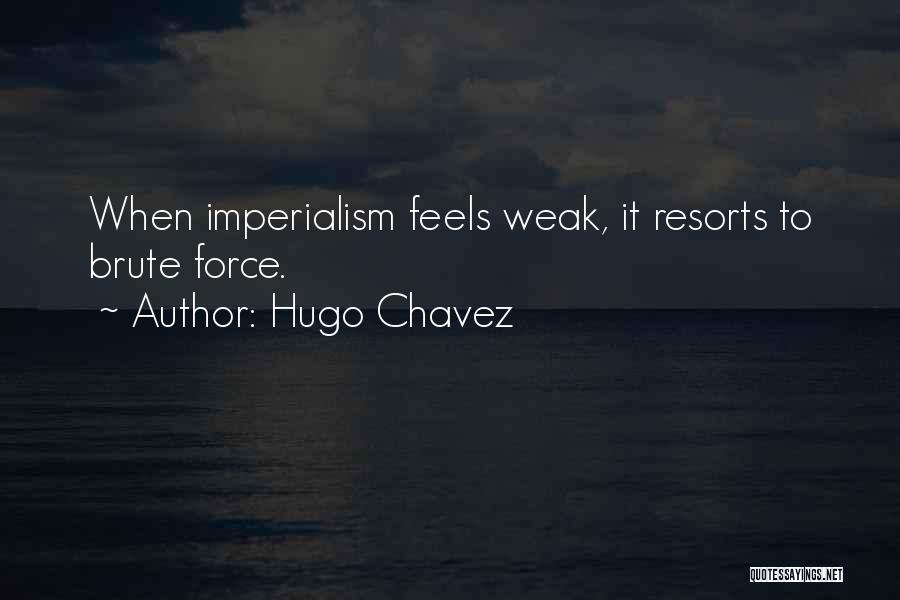 Hugo Chavez Quotes: When Imperialism Feels Weak, It Resorts To Brute Force.