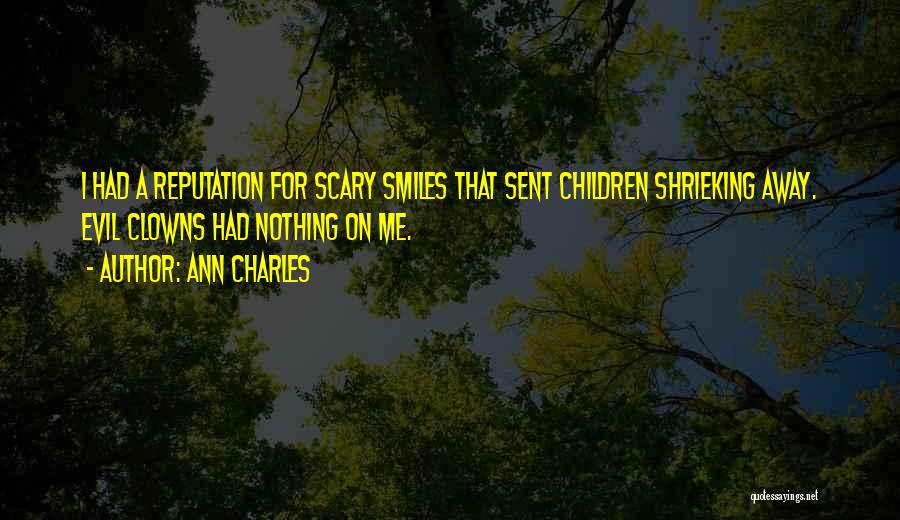 Ann Charles Quotes: I Had A Reputation For Scary Smiles That Sent Children Shrieking Away. Evil Clowns Had Nothing On Me.