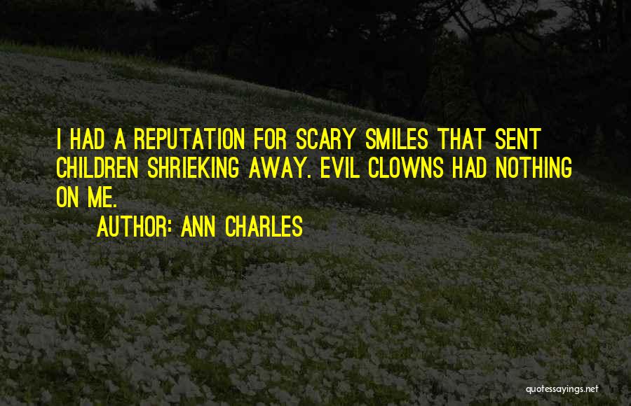 Ann Charles Quotes: I Had A Reputation For Scary Smiles That Sent Children Shrieking Away. Evil Clowns Had Nothing On Me.