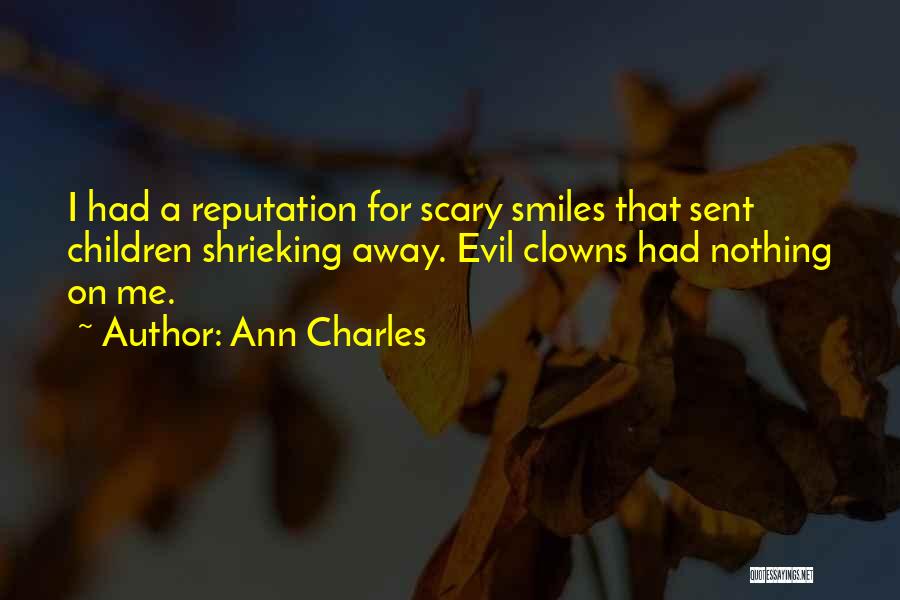 Ann Charles Quotes: I Had A Reputation For Scary Smiles That Sent Children Shrieking Away. Evil Clowns Had Nothing On Me.