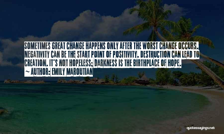 Emily Maroutian Quotes: Sometimes Great Change Happens Only After The Worst Change Occurs. Negativity Can Be The Start Point Of Positivity. Destruction Can