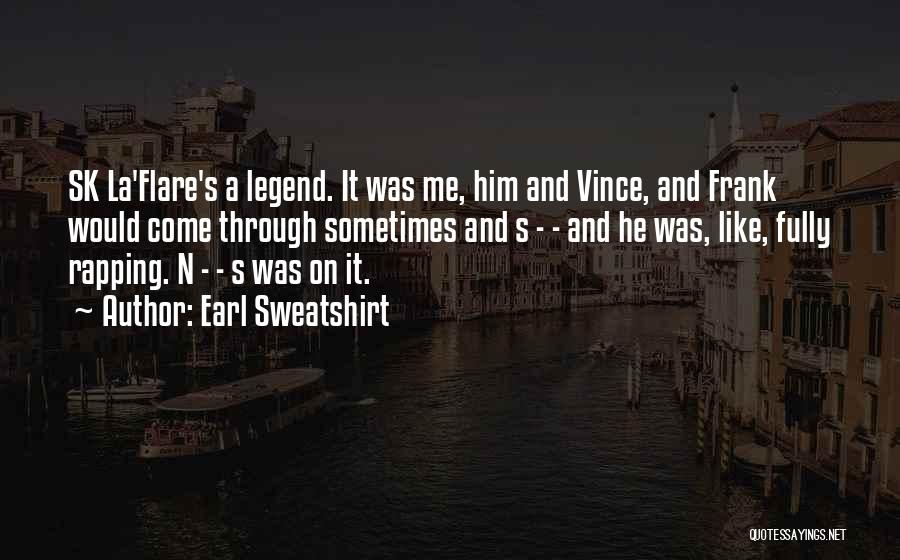 Earl Sweatshirt Quotes: Sk La'flare's A Legend. It Was Me, Him And Vince, And Frank Would Come Through Sometimes And S - -