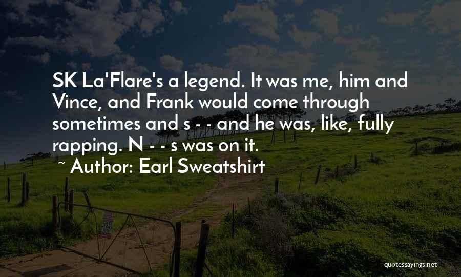 Earl Sweatshirt Quotes: Sk La'flare's A Legend. It Was Me, Him And Vince, And Frank Would Come Through Sometimes And S - -