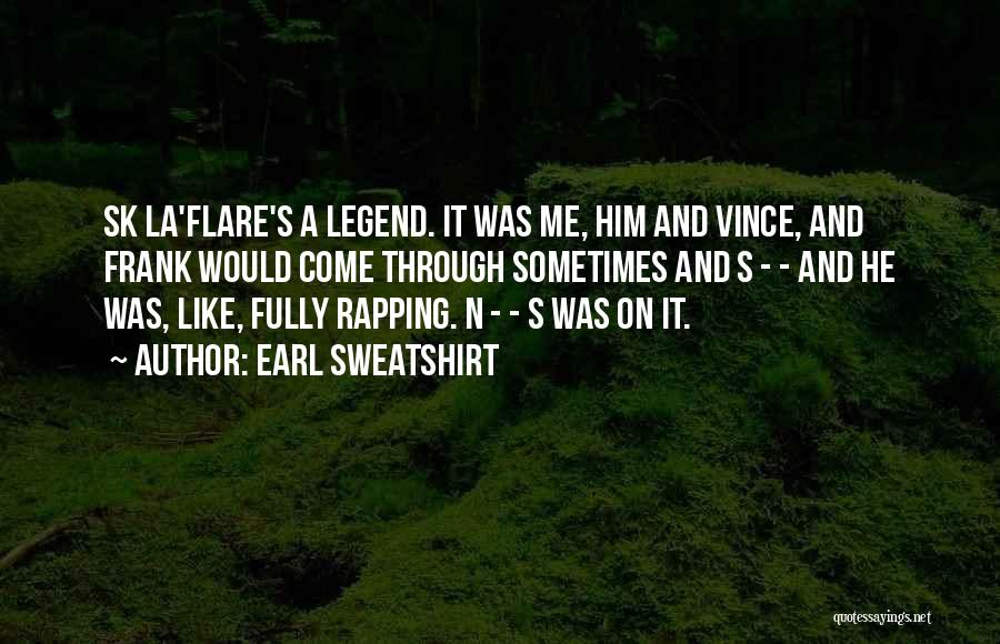 Earl Sweatshirt Quotes: Sk La'flare's A Legend. It Was Me, Him And Vince, And Frank Would Come Through Sometimes And S - -