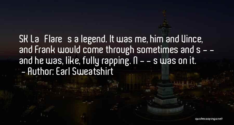 Earl Sweatshirt Quotes: Sk La'flare's A Legend. It Was Me, Him And Vince, And Frank Would Come Through Sometimes And S - -