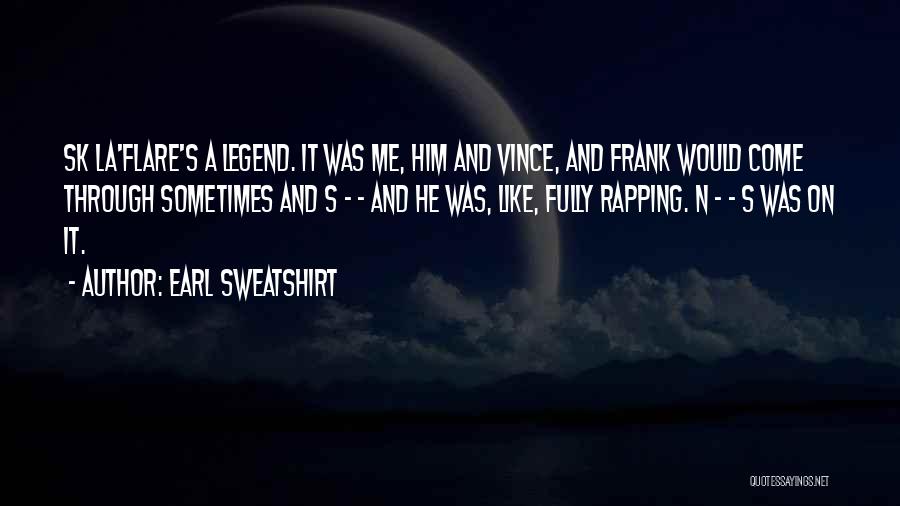 Earl Sweatshirt Quotes: Sk La'flare's A Legend. It Was Me, Him And Vince, And Frank Would Come Through Sometimes And S - -