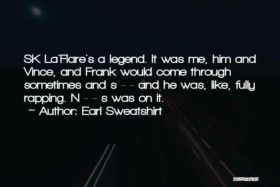 Earl Sweatshirt Quotes: Sk La'flare's A Legend. It Was Me, Him And Vince, And Frank Would Come Through Sometimes And S - -