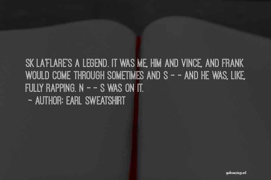Earl Sweatshirt Quotes: Sk La'flare's A Legend. It Was Me, Him And Vince, And Frank Would Come Through Sometimes And S - -
