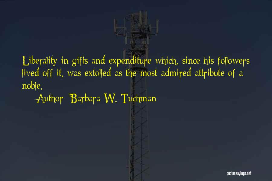 Barbara W. Tuchman Quotes: Liberality In Gifts And Expenditure Which, Since His Followers Lived Off It, Was Extolled As The Most Admired Attribute Of