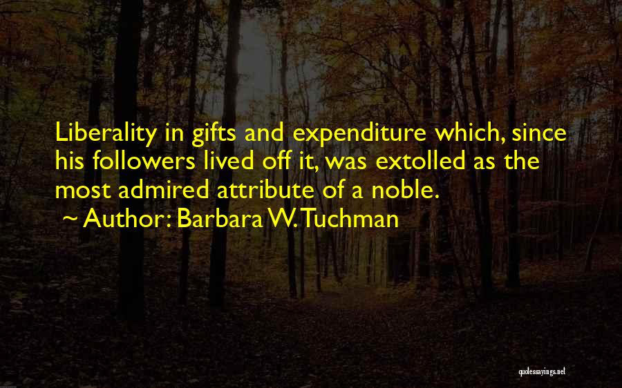Barbara W. Tuchman Quotes: Liberality In Gifts And Expenditure Which, Since His Followers Lived Off It, Was Extolled As The Most Admired Attribute Of