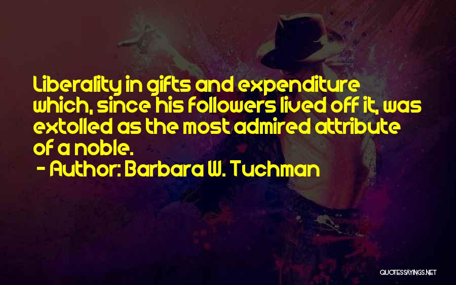 Barbara W. Tuchman Quotes: Liberality In Gifts And Expenditure Which, Since His Followers Lived Off It, Was Extolled As The Most Admired Attribute Of