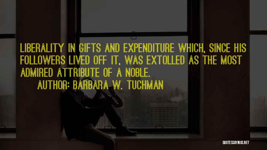 Barbara W. Tuchman Quotes: Liberality In Gifts And Expenditure Which, Since His Followers Lived Off It, Was Extolled As The Most Admired Attribute Of
