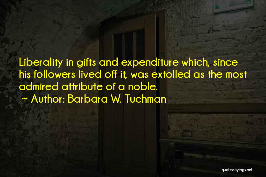 Barbara W. Tuchman Quotes: Liberality In Gifts And Expenditure Which, Since His Followers Lived Off It, Was Extolled As The Most Admired Attribute Of