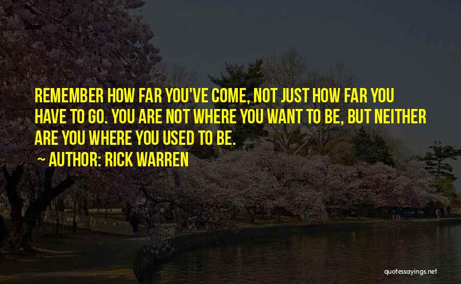 Rick Warren Quotes: Remember How Far You've Come, Not Just How Far You Have To Go. You Are Not Where You Want To