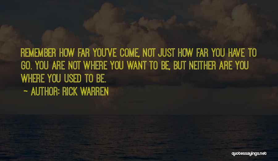 Rick Warren Quotes: Remember How Far You've Come, Not Just How Far You Have To Go. You Are Not Where You Want To