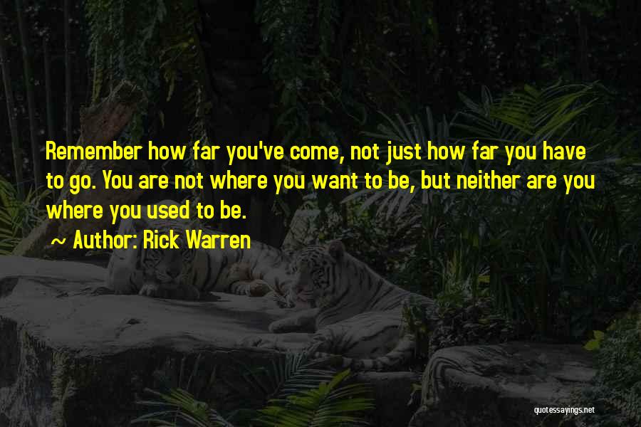 Rick Warren Quotes: Remember How Far You've Come, Not Just How Far You Have To Go. You Are Not Where You Want To