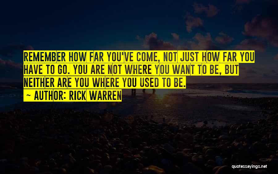 Rick Warren Quotes: Remember How Far You've Come, Not Just How Far You Have To Go. You Are Not Where You Want To