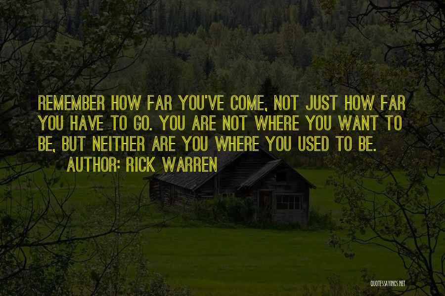 Rick Warren Quotes: Remember How Far You've Come, Not Just How Far You Have To Go. You Are Not Where You Want To