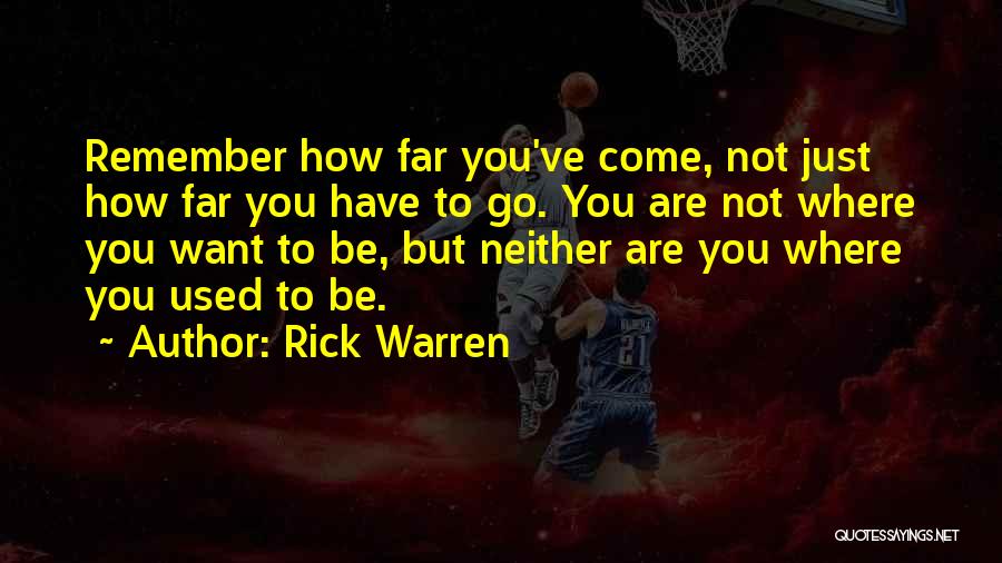 Rick Warren Quotes: Remember How Far You've Come, Not Just How Far You Have To Go. You Are Not Where You Want To