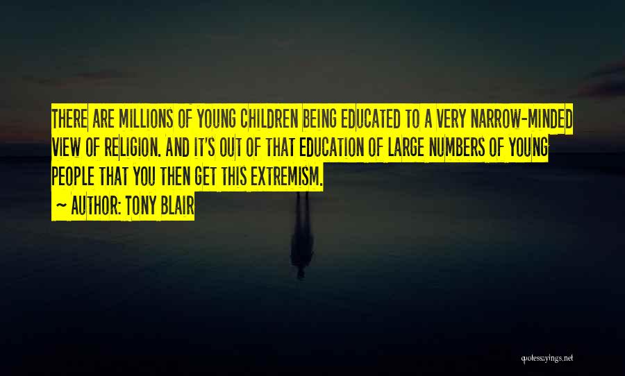 Tony Blair Quotes: There Are Millions Of Young Children Being Educated To A Very Narrow-minded View Of Religion. And It's Out Of That
