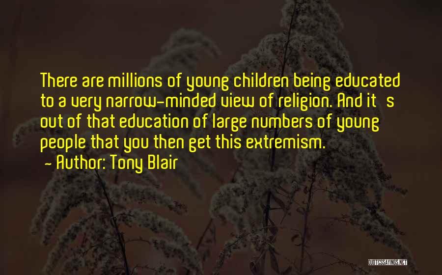Tony Blair Quotes: There Are Millions Of Young Children Being Educated To A Very Narrow-minded View Of Religion. And It's Out Of That