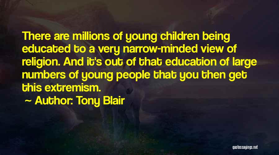 Tony Blair Quotes: There Are Millions Of Young Children Being Educated To A Very Narrow-minded View Of Religion. And It's Out Of That
