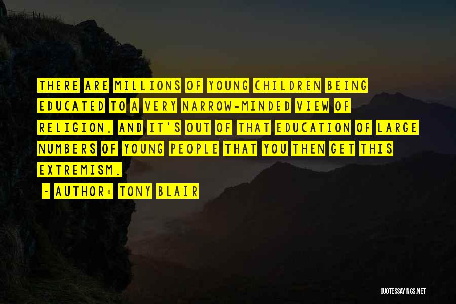 Tony Blair Quotes: There Are Millions Of Young Children Being Educated To A Very Narrow-minded View Of Religion. And It's Out Of That