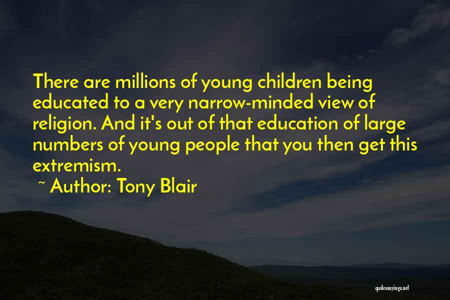 Tony Blair Quotes: There Are Millions Of Young Children Being Educated To A Very Narrow-minded View Of Religion. And It's Out Of That