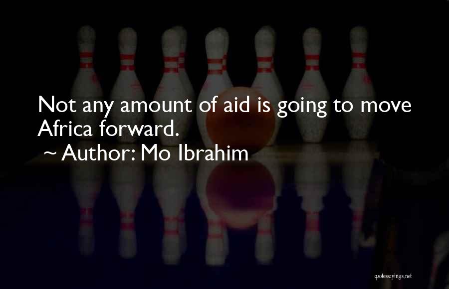 Mo Ibrahim Quotes: Not Any Amount Of Aid Is Going To Move Africa Forward.