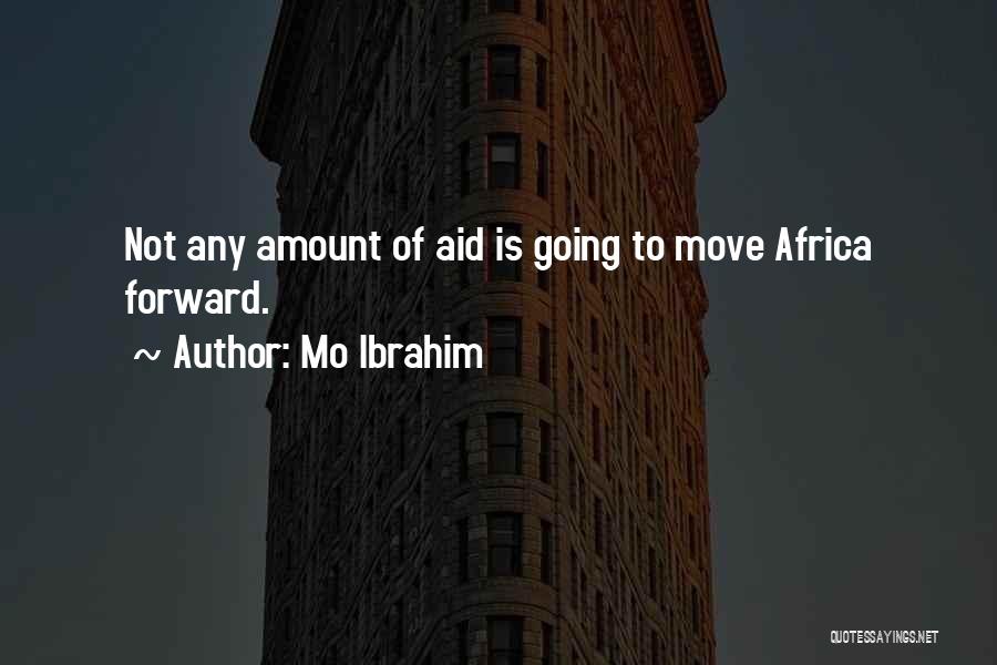 Mo Ibrahim Quotes: Not Any Amount Of Aid Is Going To Move Africa Forward.