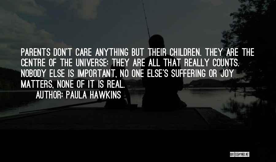 Paula Hawkins Quotes: Parents Don't Care Anything But Their Children. They Are The Centre Of The Universe; They Are All That Really Counts.
