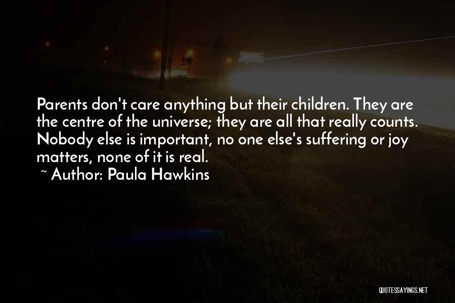 Paula Hawkins Quotes: Parents Don't Care Anything But Their Children. They Are The Centre Of The Universe; They Are All That Really Counts.