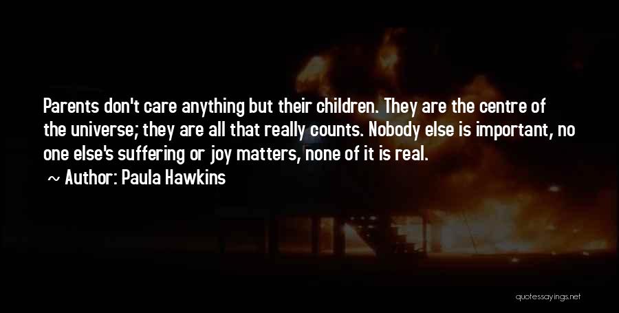Paula Hawkins Quotes: Parents Don't Care Anything But Their Children. They Are The Centre Of The Universe; They Are All That Really Counts.