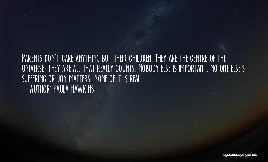 Paula Hawkins Quotes: Parents Don't Care Anything But Their Children. They Are The Centre Of The Universe; They Are All That Really Counts.