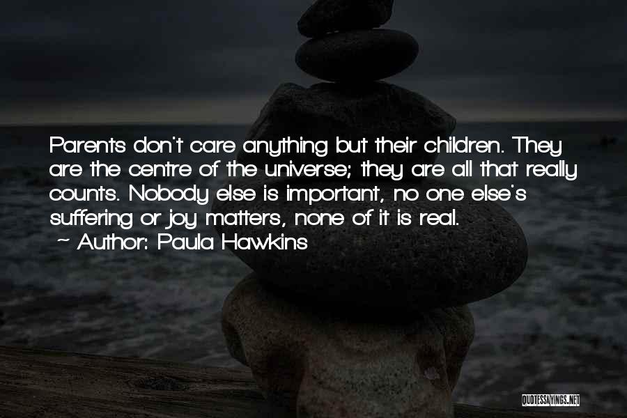 Paula Hawkins Quotes: Parents Don't Care Anything But Their Children. They Are The Centre Of The Universe; They Are All That Really Counts.