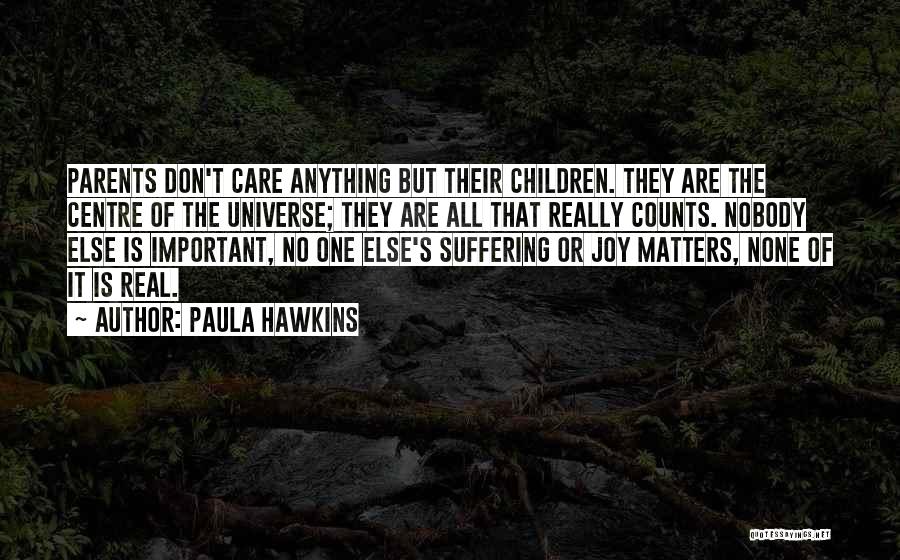 Paula Hawkins Quotes: Parents Don't Care Anything But Their Children. They Are The Centre Of The Universe; They Are All That Really Counts.