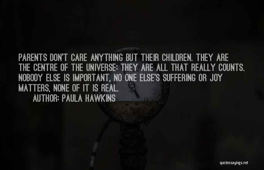 Paula Hawkins Quotes: Parents Don't Care Anything But Their Children. They Are The Centre Of The Universe; They Are All That Really Counts.