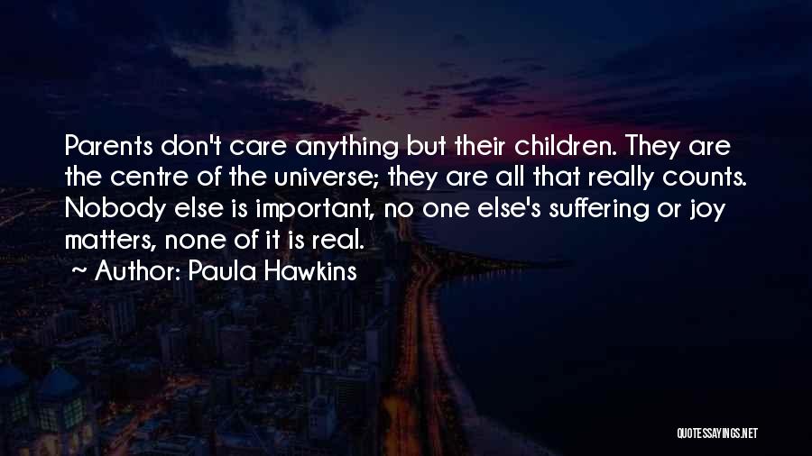 Paula Hawkins Quotes: Parents Don't Care Anything But Their Children. They Are The Centre Of The Universe; They Are All That Really Counts.