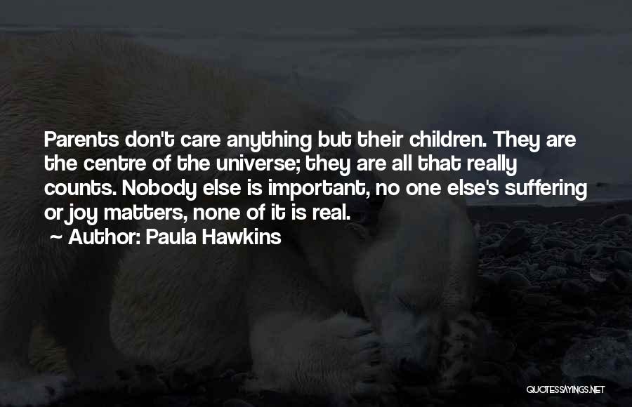 Paula Hawkins Quotes: Parents Don't Care Anything But Their Children. They Are The Centre Of The Universe; They Are All That Really Counts.
