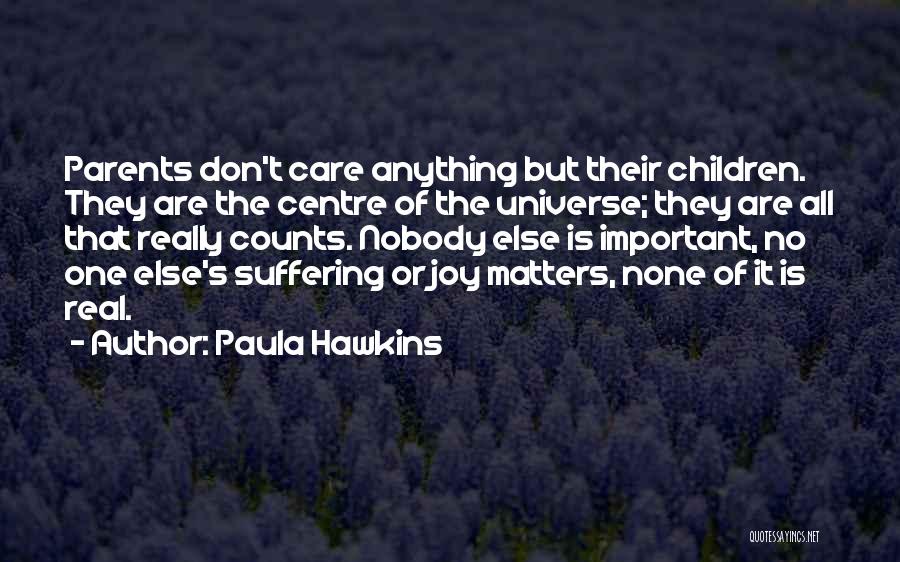 Paula Hawkins Quotes: Parents Don't Care Anything But Their Children. They Are The Centre Of The Universe; They Are All That Really Counts.