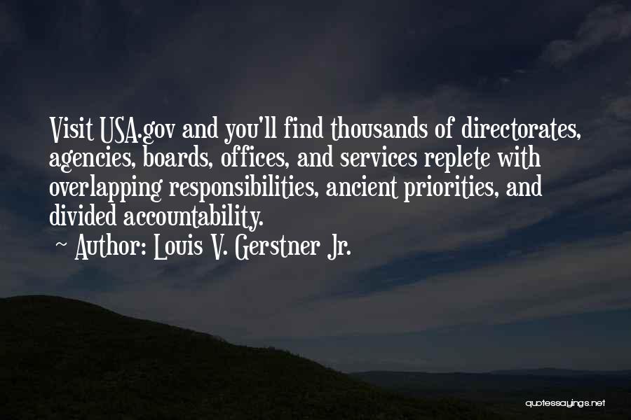 Louis V. Gerstner Jr. Quotes: Visit Usa.gov And You'll Find Thousands Of Directorates, Agencies, Boards, Offices, And Services Replete With Overlapping Responsibilities, Ancient Priorities, And