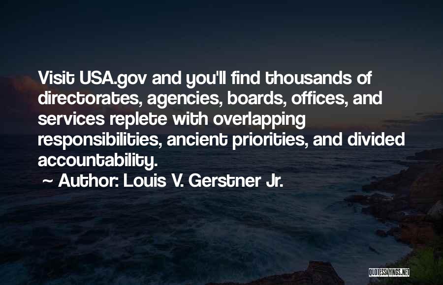 Louis V. Gerstner Jr. Quotes: Visit Usa.gov And You'll Find Thousands Of Directorates, Agencies, Boards, Offices, And Services Replete With Overlapping Responsibilities, Ancient Priorities, And