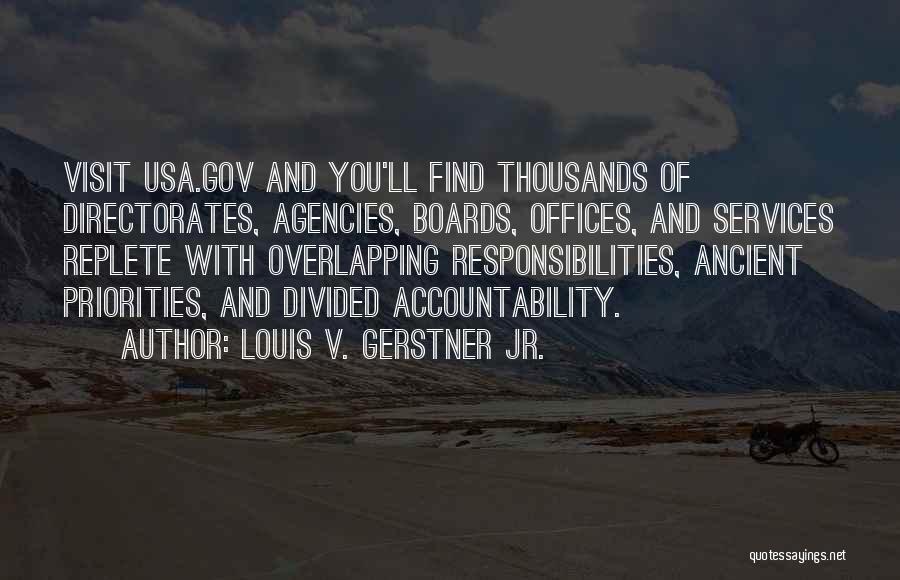 Louis V. Gerstner Jr. Quotes: Visit Usa.gov And You'll Find Thousands Of Directorates, Agencies, Boards, Offices, And Services Replete With Overlapping Responsibilities, Ancient Priorities, And