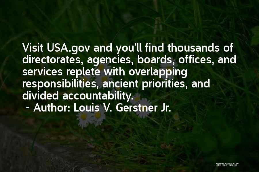 Louis V. Gerstner Jr. Quotes: Visit Usa.gov And You'll Find Thousands Of Directorates, Agencies, Boards, Offices, And Services Replete With Overlapping Responsibilities, Ancient Priorities, And