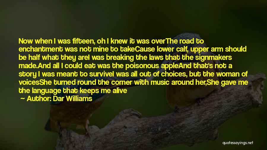 Dar Williams Quotes: Now When I Was Fifteen, Oh I Knew It Was Overthe Road To Enchantment Was Not Mine To Takecause Lower