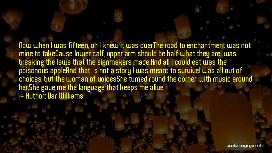 Dar Williams Quotes: Now When I Was Fifteen, Oh I Knew It Was Overthe Road To Enchantment Was Not Mine To Takecause Lower