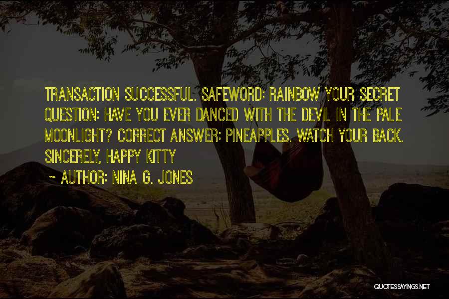 Nina G. Jones Quotes: Transaction Successful. Safeword: Rainbow Your Secret Question: Have You Ever Danced With The Devil In The Pale Moonlight? Correct Answer: