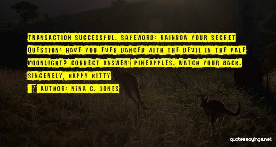 Nina G. Jones Quotes: Transaction Successful. Safeword: Rainbow Your Secret Question: Have You Ever Danced With The Devil In The Pale Moonlight? Correct Answer: